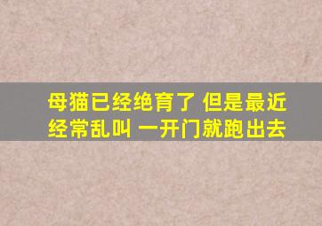 母猫已经绝育了 但是最近经常乱叫 一开门就跑出去